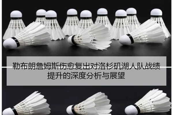 勒布朗詹姆斯伤愈复出对洛杉矶湖人队战绩提升的深度分析与展望
